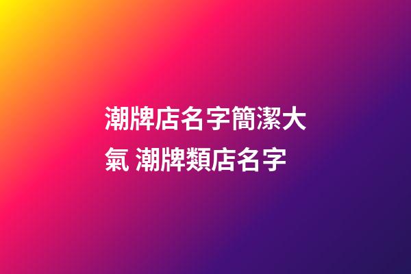 潮牌店名字簡潔大氣 潮牌類店名字-第1張-店鋪起名-玄機派